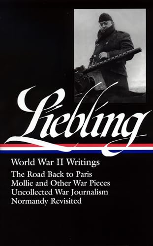 A. J. Liebling: World War II Writings (LOA #181): The Road Back to Paris / Mollie and Other War Pieces / Uncollected War Journalism / Normandy Revisited (Library of America A. J. Liebling Edition)