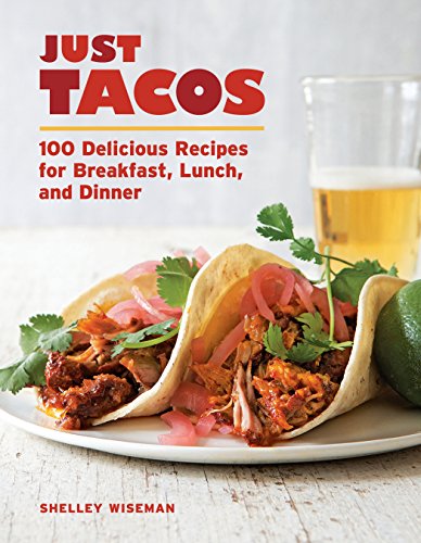 Just Tacos: 100 Delicious Recipes for Breakfast, Lunch, and Dinner