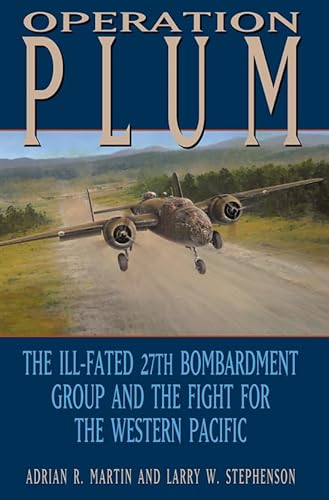 Operation PLUM: The Ill-fated 27th Bombardment Group and the Fight for the Western Pacific (Volume 117) (Williams-Ford Texas A&M University Military History Series)