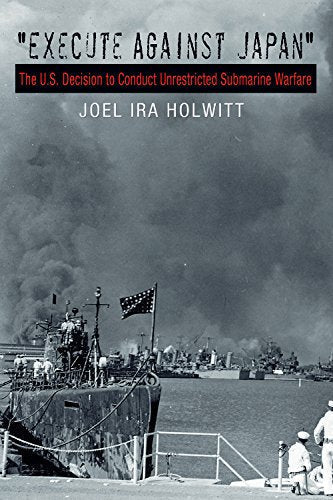 Execute Against Japan": The U.S. Decision to Conduct Unrestricted Submarine Warfare