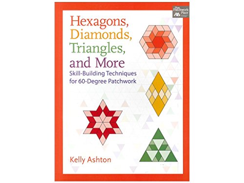Hexagons, Diamonds, Triangles, and More: Skill-Building Techniques for 60-Degree Patchwork