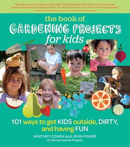 The Book of Gardening Projects for Kids: 101 Ways to Get Kids Outside Dirty and Having Fun