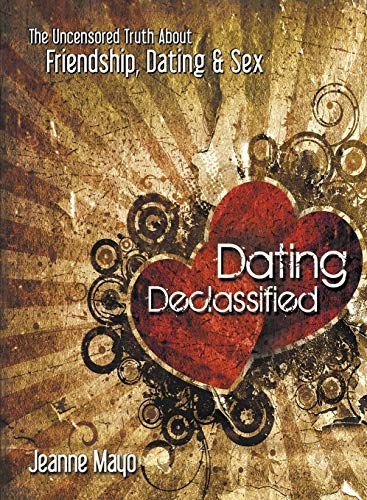 Dating Declassified: The Uncensored Truth About Friendship, Dating and Sex