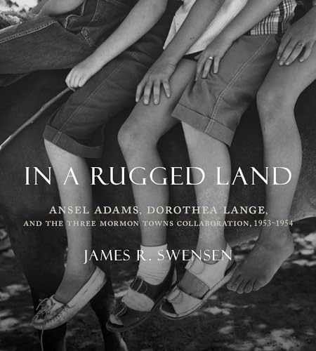 In a Rugged Land: Ansel Adams, Dorothea Lange, and the Three Mormon Towns Collaboration, 1953–1954