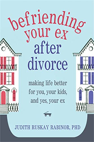 Befriending Your Ex after Divorce: Making Life Better for You, Your Kids, and, Yes, Your Ex