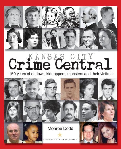 Kansas City Crime Central: 150 Years of Outlaws, Kidnappers, Mobsters and Their Victims
