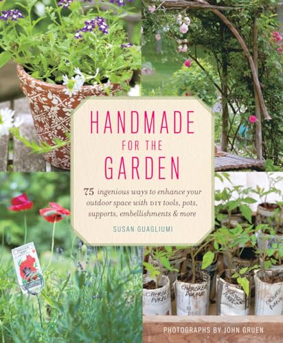 Handmade for the Garden: 75 Ingenious Ways to Enhance Your Outdoor Space with DIY Tools, Pots, Supports, Embellishments, and More