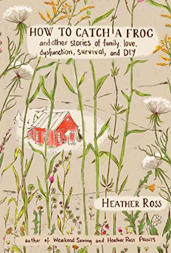 How to Catch a Frog: And Other Stories of Family, Love, Dysfunction, Survival, and DIY