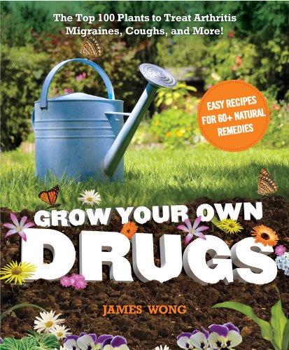 Grow Your Own Drugs: The Top 100 Plants to Grow or Get to Treat Arthritis,Migraines, Coughs and more!