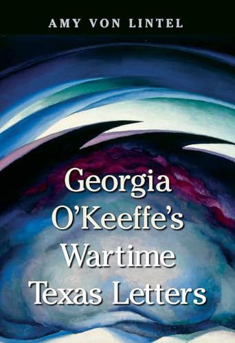 Georgia O'Keeffe's Wartime Texas Letters (American Wests, sponsored by West Texas A&M University)