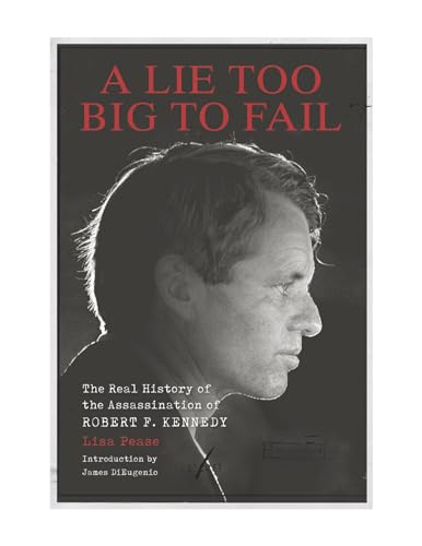 A Lie Too Big to Fail: The Real History of the Assassination of Robert F. Kennedy