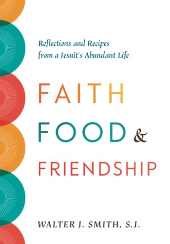 Faith, Food, and Friendship: Reflections and Recipes from a Jesuit's Abundant Life