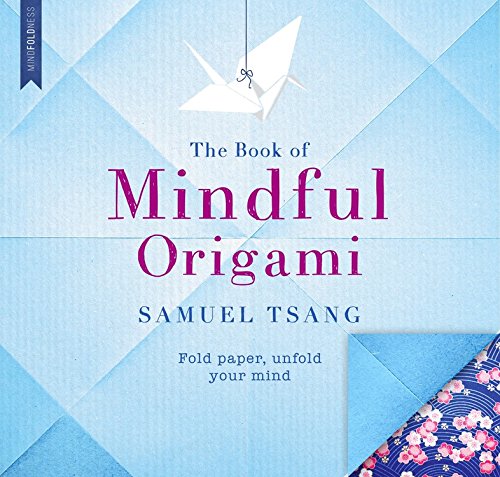 The Book of Mindful Origami: Fold paper unfold your mind