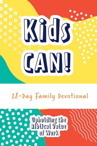 Kids Can! 28-Day Family Devotional: Upholding the Biblical Value of Work (TOW)