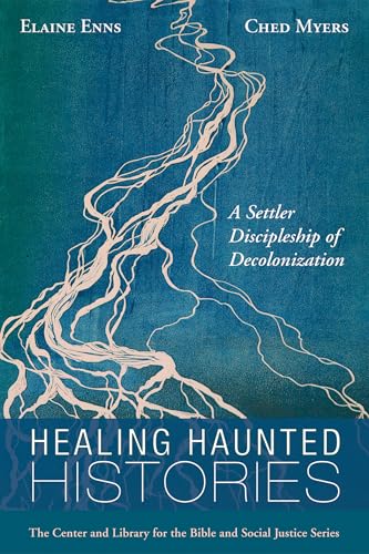 Healing Haunted Histories: A Settler Discipleship of Decolonization (Center and Library for the Bible and Social Justice Series)