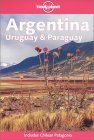 Lonely Planet Argentina, Uruguay and Paraguay (Includes Chilean Patagonia)