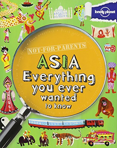Not For Parents Asia: Everything You Ever Wanted to Know (Lonely Planet Kids)