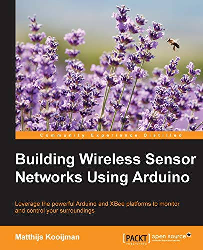 Building Wireless Sensor Networks Using Arduino: Leverage the Powerful Arduino and XBee Platforms to Monitor and Control Your Surroundings