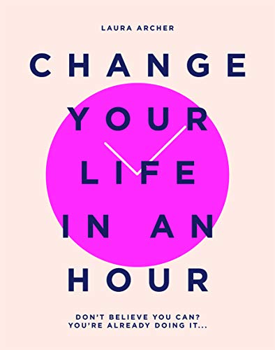Change Your Life in an Hour: Don't believe you can? You're already doing it...