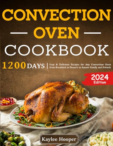 Convection Oven Cookbook: 1200 Days Easy & Delicious Recipes for Any Convection Oven from Breakfast to Dessert to Amaze Family and Friends