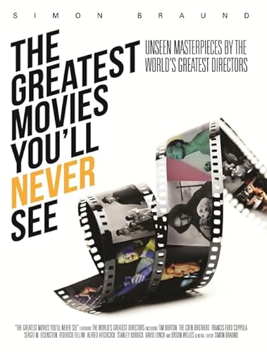 The Greatest Movies You'll Never See: Unseen Masterpieces by the World's Greatest Directors