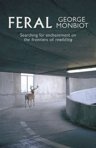 Feral: Searching for Enchantment on the Frontiers of Rewilding