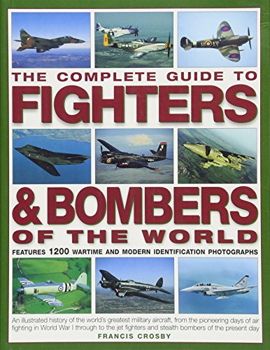 The Complete Guide to Fighters & Bombers of the World: An Illustrated History Of The World'S Greatest Military Aircraft From The Pioneering Days Of ... And Stealth Bombers Of The Present Day