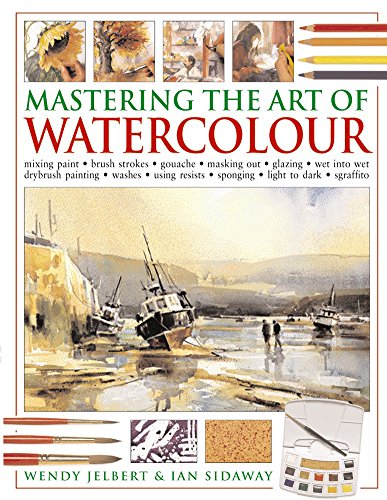 Mastering the Art of Watercolour: Mixing Paint - Brush Strokes, Gouache, Masking Out, Glazing, Wet Into Wet, Drybrush Painting, Washes, Using Resists, Sponging, Light To Dark, Sgraffito
