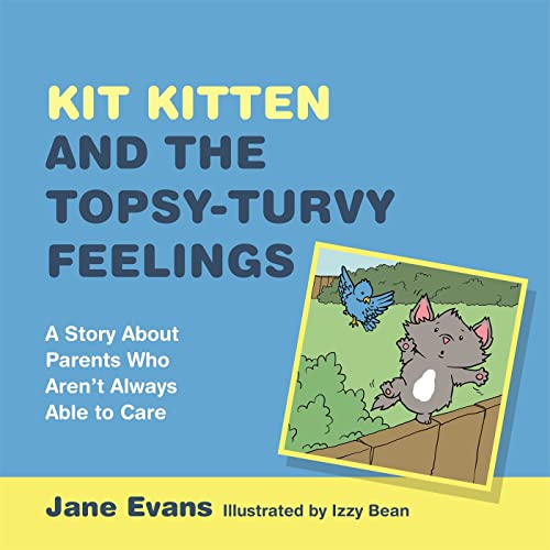 Kit Kitten and the Topsy-Turvy Feelings: A Story About Parents Who Aren't Always Able to Care