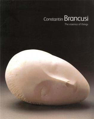 Constantin Brancusi The Essence of Things /anglais