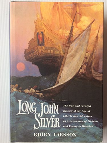 Long John Silver: The True and Eventful History of My Life of Liberty and Adventure As a Gentleman of Fortune & Enemy to Mankind