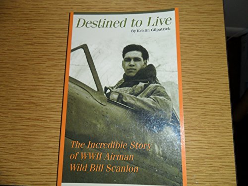 Destined to Live: The Incredible Story of WWII Airman Wild Bill Scanlon
