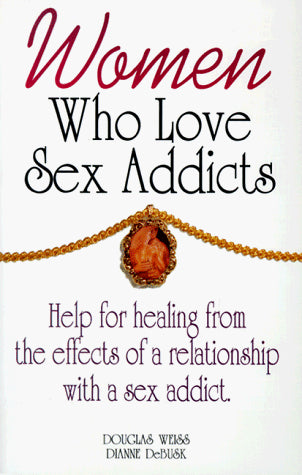 Women Who Love Sex Addicts: Help for Healing from the Effects of a Relationship With a Sex Addict