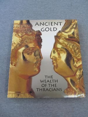 Ancient Gold: The Wealth of the Thracians : Treasures from the Republic of Bulgaria