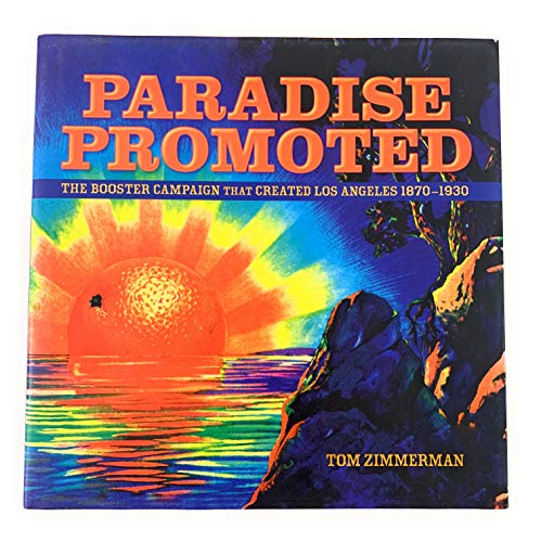 Paradise Promoted: The Booster Campaign That Created Los Angeles 1870-1930