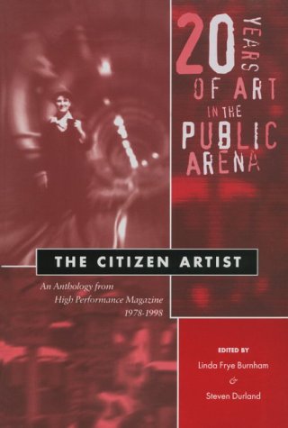 The Citizen Artist: 20 Years of Art in the Public Arena: An Anthology from High Performance Magazine 1978-1998 (Thinking Publicly)