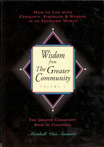 Wisdom from the Greater Community, Vol. 1: How to Live With Certainty, Strength & Wisdom in an Emerging World (New Knowledge Library)