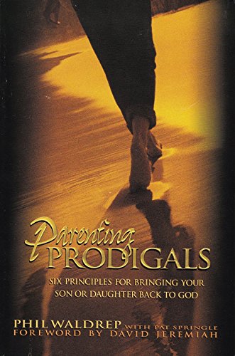 Parenting Prodigals (SIX PRINCIPLES FOR BRINGING YOUR SON OR DAUGHTER BACK TO GOD)