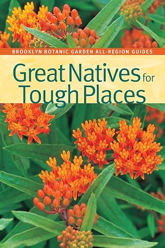 Great Natives for Tough Places (Brooklyn Botanic Garden All-Region Guide)