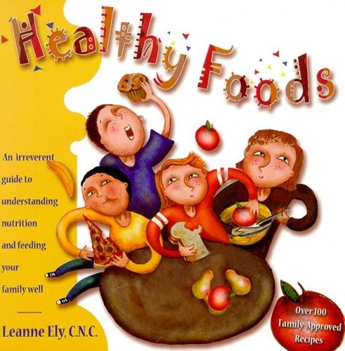 Healthy Foods: An Irreverent Guide to Family Nutrition & Feeding Your Family Well