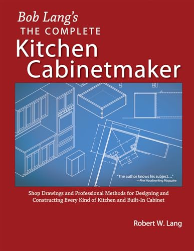 Bob Lang's The Complete Kitchen Cabinetmaker: Shop Drawings and Professional Methods for Designing and Constructing Every Kind of Kitchen and Built-In Cabinet