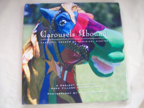 Carousels Abound: The Carousel Horses of Meridian, Mississippi : A Project Benefiting Hope Village for Children