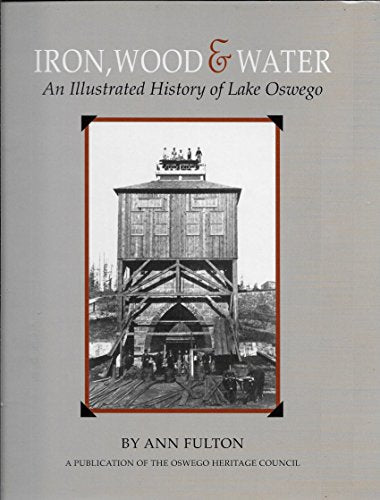 Iron, Wood & Water: An Illustrated History of Lake Oswego