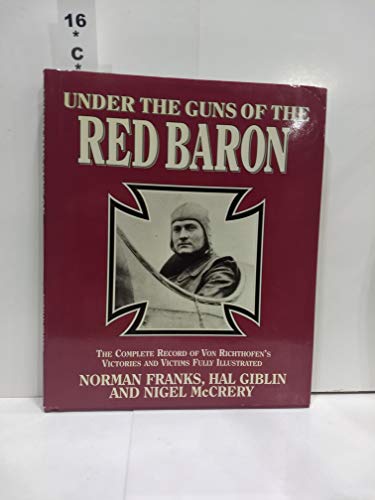 Under the Guns of the Red Baron: The Complete Record of Von Richthofen's Victories and Victims Fully Illustrated