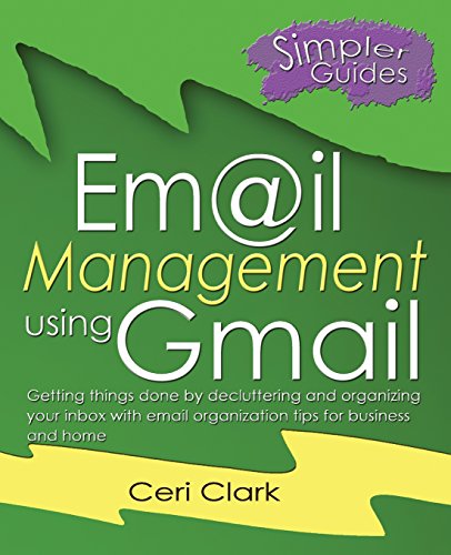 Email Management using Gmail: Getting things done by decluttering and organizing your inbox with email organization tips for business and home