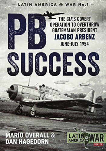 PBSuccess: The CIA's covert operation to overthrow Guatemalan president Jacobo Arbenz June-July 1954 (Latin America@War)