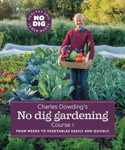 Charles Dowding’s No Dig Gardening, Course 1: From Weeds to Vegetables Easily and Quickly