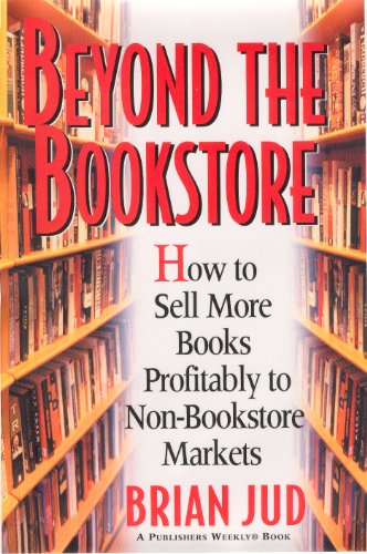 Beyond the Bookstore: How to Sell More Books Profitably to Non-Bookstore Markets
