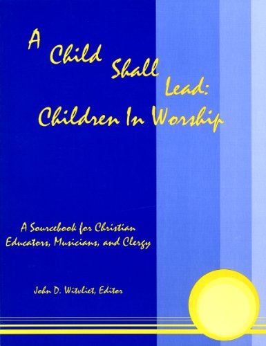 A Child Shall Lead: Children in Worship: A sourcebook for Christian Educators, Musicians and Clergy