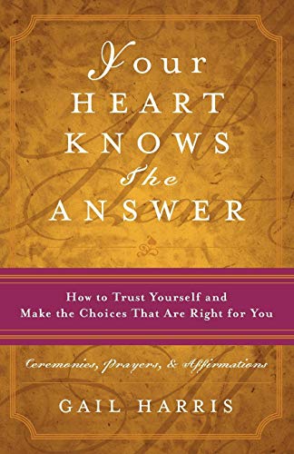 Your Heart Knows the Answer: How to Trust Yourself and Make the Choices That Are Right for You: Ceremonies Prayers and Affirmations